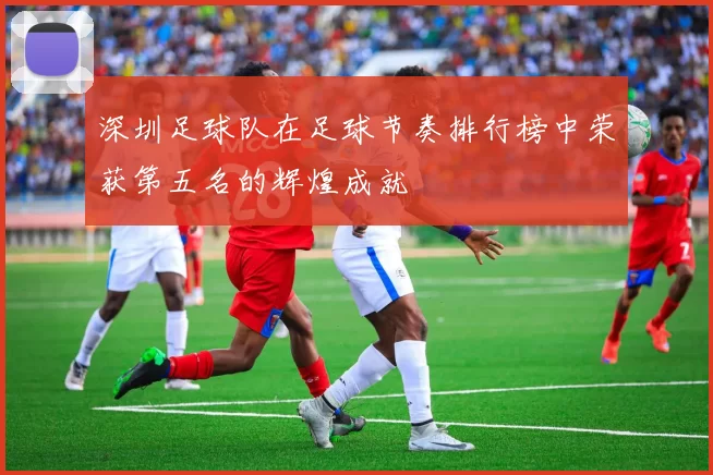 深圳足球队在足球节奏排行榜中荣获第五名的辉煌成就