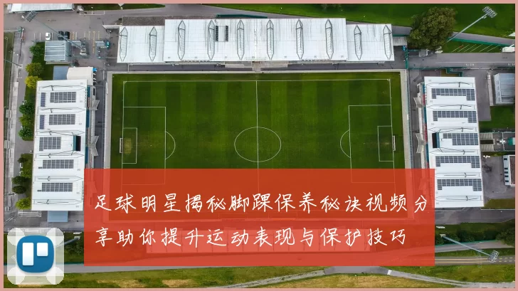 足球明星揭秘脚踝保养秘诀视频分享助你提升运动表现与保护技巧