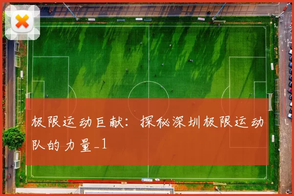 极限运动巨献：探秘深圳极限运动队的力量_1