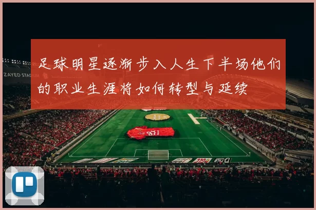 足球明星逐渐步入人生下半场他们的职业生涯将如何转型与延续