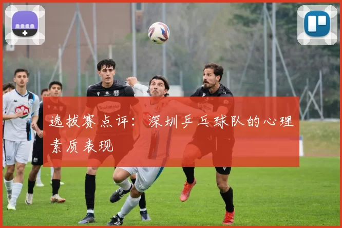 选拔赛点评：深圳乒乓球队的心理素质表现