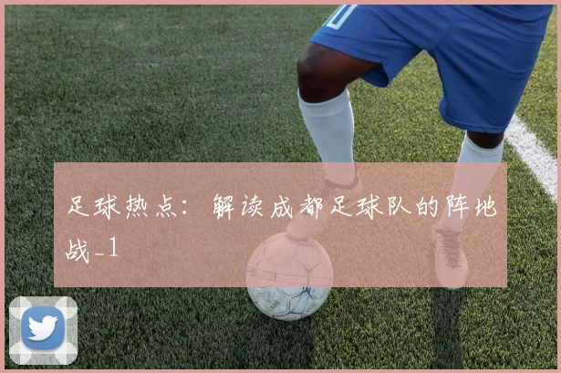 足球热点：解读成都足球队的阵地战_1