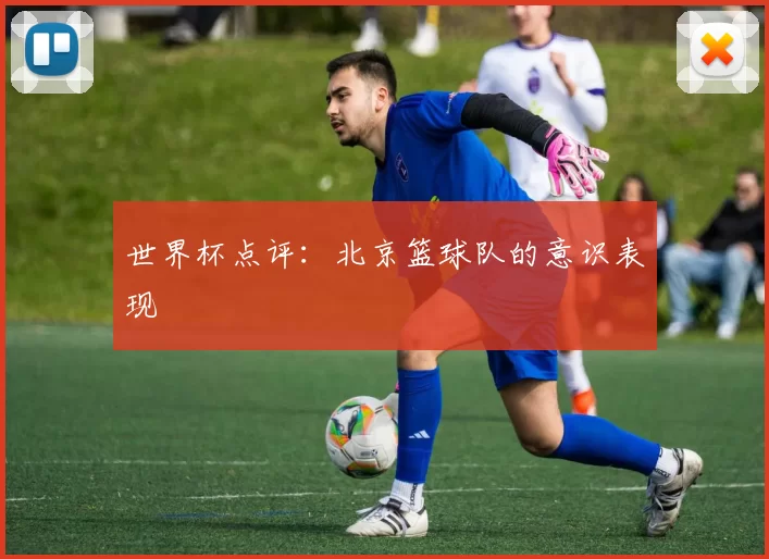 世界杯点评：北京篮球队的意识表现