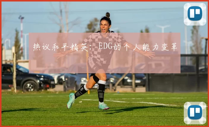热议和平精英：EDG的个人能力变革