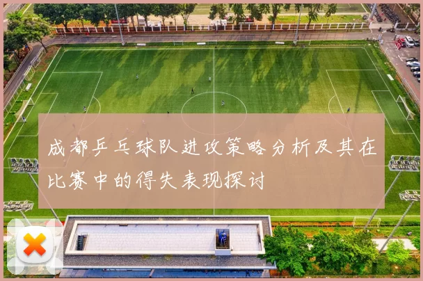 成都乒乓球队进攻策略分析及其在比赛中的得失表现探讨