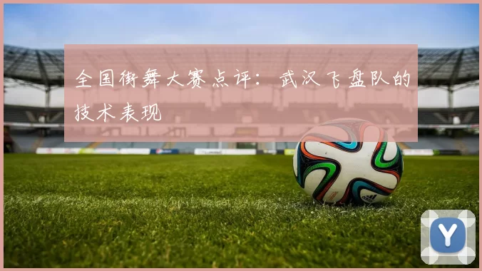 全国街舞大赛点评：武汉飞盘队的技术表现